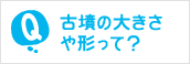 古墳の大きさや形って？