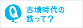 古墳時代の鉄って？