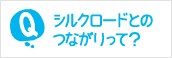 シルクロードとのつながりって？