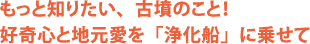 もっと知りたい、古墳のこと！ 好奇心と地元愛を「浄化船」に乗せて