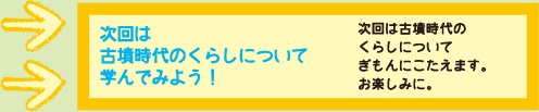 次回は古墳時代のくらしについて学んでみよう！