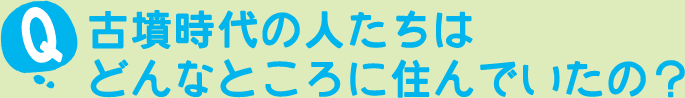 古墳時代の人たちはどんなところに住んでいたの？