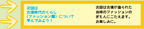 次回は古墳時代のくらし（ファッション編）について学んでみよう！