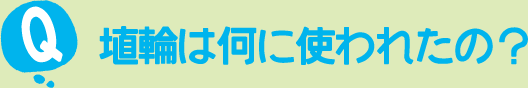 埴輪は何に使われたの？