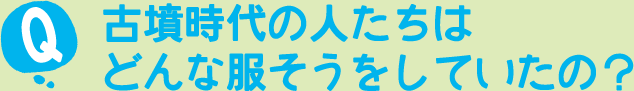 古墳時代の人たちはどんな服そうをしていたの？