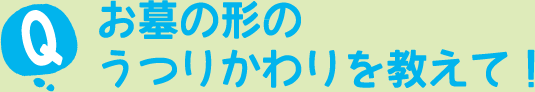 お墓の形のうつりかわりを教えて！