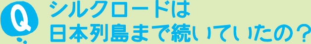 シルクロードは日本列島まで続いていたの？