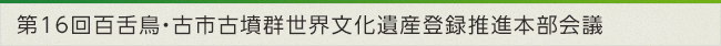 第16回百舌鳥・古市古墳群世界文化遺産登録推進本部会議