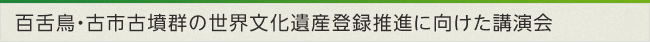 百舌鳥・古市古墳群の世界文化遺産登録推進に向けた講演会
